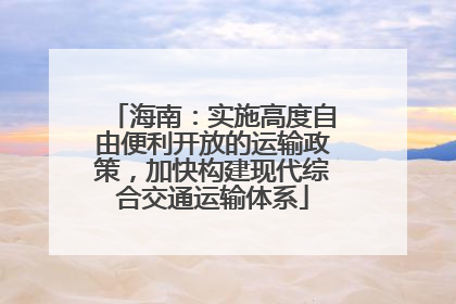 海南：实施高度自由便利开放的运输政策，加快构建现代综合交通运输体系