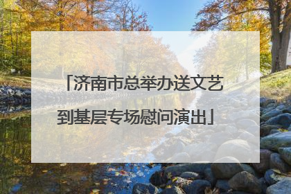 济南市总举办送文艺到基层专场慰问演出