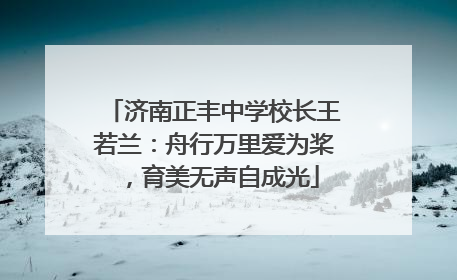 济南正丰中学校长王若兰：舟行万里爱为桨，育美无声自成光