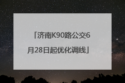 济南K90路公交6月28日起优化调线