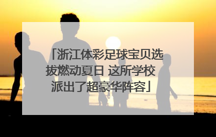 浙江体彩足球宝贝选拔燃动夏日 这所学校派出了超豪华阵容