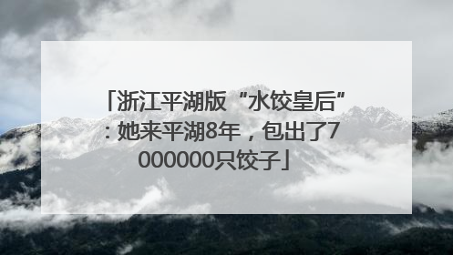 浙江平湖版“水饺皇后”：她来平湖8年，包出了7000000只饺子