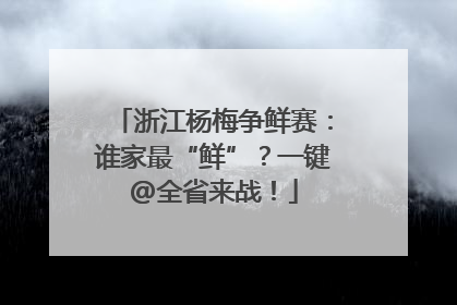 浙江杨梅争鲜赛：谁家最“鲜”？一键@全省来战！