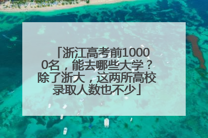 浙江高考前10000名，能去哪些大学？除了浙大，这两所高校录取人数也不少