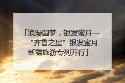 浪漫圆梦，银发蜜月——“齐鲁之星”银发蜜月新疆旅游专列开行
