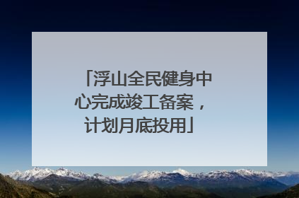 浮山全民健身中心完成竣工备案，计划月底投用