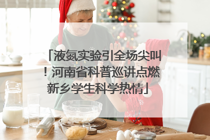 液氮实验引全场尖叫！河南省科普巡讲点燃新乡学生科学热情