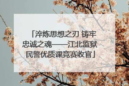 淬炼思想之刃 铸牢忠诚之魂——江北监狱民警优质课竞赛收官