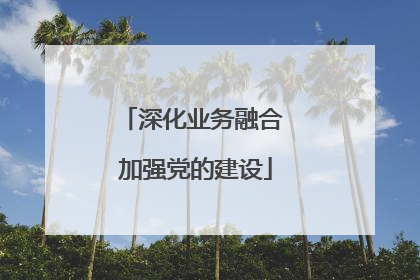 深化业务融合 加强党的建设
