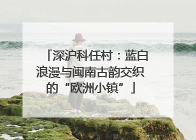 深沪科任村：蓝白浪漫与闽南古韵交织的“欧洲小镇”