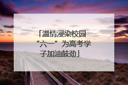 温情浸染校园 “六一”为高考学子加油鼓劲