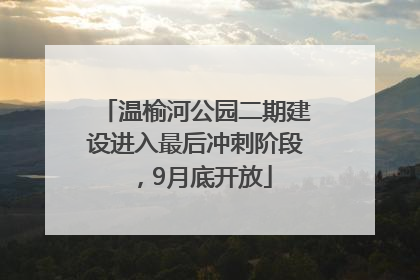 温榆河公园二期建设进入最后冲刺阶段，9月底开放