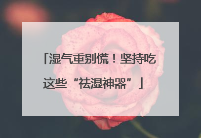 湿气重别慌！坚持吃这些“祛湿神器”