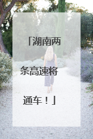 湖南两条高速将通车！
