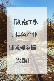 湖南江永：特色产业铺就瑶乡振兴路
