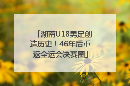 湖南U18男足创造历史！46年后重返全运会决赛圈