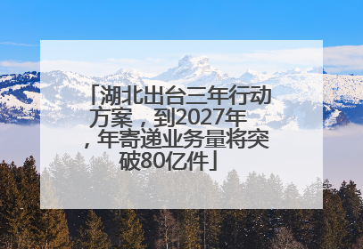 湖北出台三年行动方案，到2027年，年寄递业务量将突破80亿件