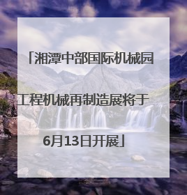 湘潭中部国际机械园工程机械再制造展将于6月13日开展