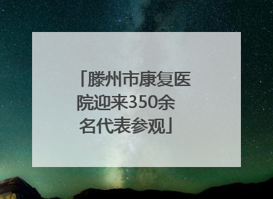 滕州市康复医院迎来350余名代表参观