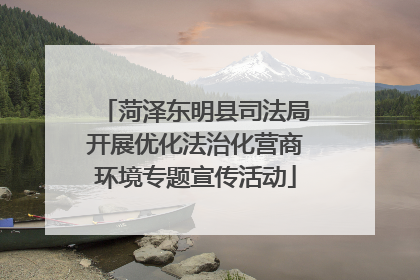 菏泽东明县司法局开展优化法治化营商环境专题宣传活动
