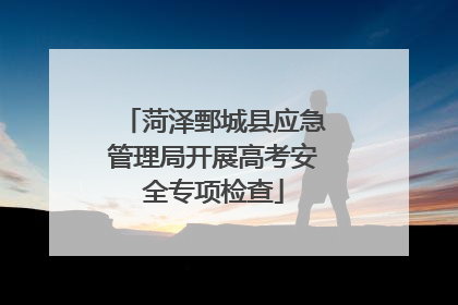 菏泽鄄城县应急管理局开展高考安全专项检查