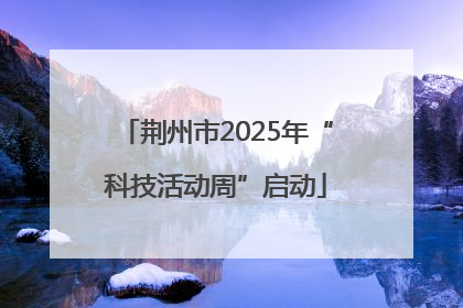 荆州市2025年“科技活动周”启动