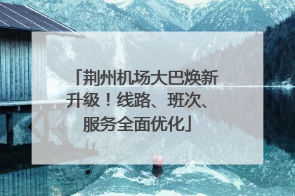 荆州机场大巴焕新升级！线路、班次、服务全面优化