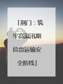 荆门：筑牢高温汛期危货运输安全防线