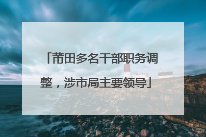 莆田多名干部职务调整，涉市局主要领导