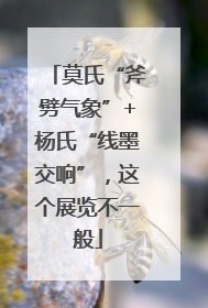 莫氏“斧劈气象”+杨氏“线墨交响”，这个展览不一般