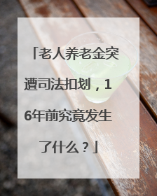 老人养老金突遭司法扣划，16年前究竟发生了什么？