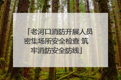 老河口消防开展人员密集场所安全检查 筑牢消防安全防线