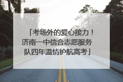 考场外的爱心接力！济南一中信合志愿服务队四年温情护航高考