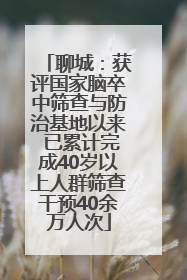 聊城：获评国家脑卒中筛查与防治基地以来 已累计完成40岁以上人群筛查干预40余万人次