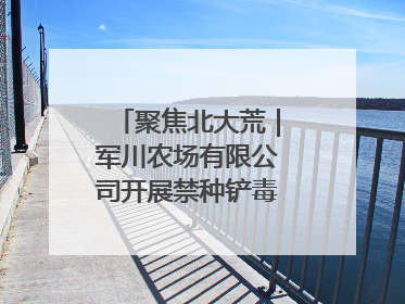 聚焦北大荒｜军川农场有限公司开展禁种铲毒排查宣传行动