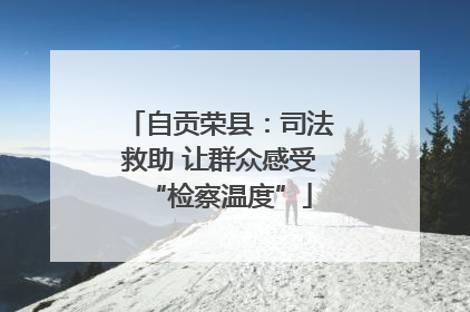 自贡荣县：司法救助 让群众感受“检察温度”