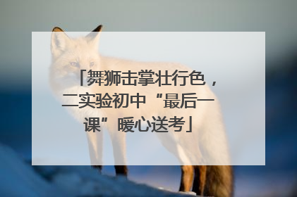 舞狮击掌壮行色，二实验初中“最后一课”暖心送考