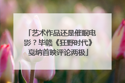艺术作品还是催眠电影？毕赣《狂野时代》戛纳首映评论两极