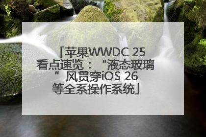 苹果WWDC 25看点速览：“液态玻璃”风贯穿iOS 26等全系操作系统