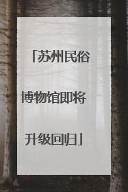 苏州民俗博物馆即将升级回归