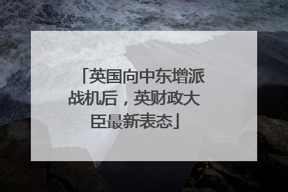 英国向中东增派战机后，英财政大臣最新表态