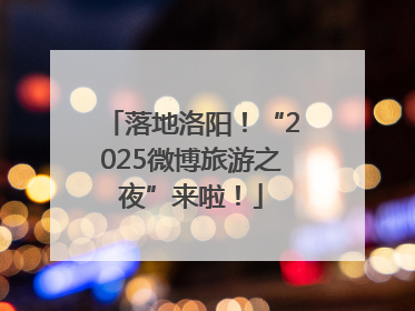 落地洛阳！“2025微博旅游之夜”来啦！