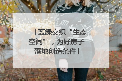 蓝绿交织“生态空间”，为好房子落地创造条件