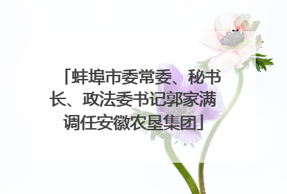 蚌埠市委常委、秘书长、政法委书记郭家满调任安徽农垦集团