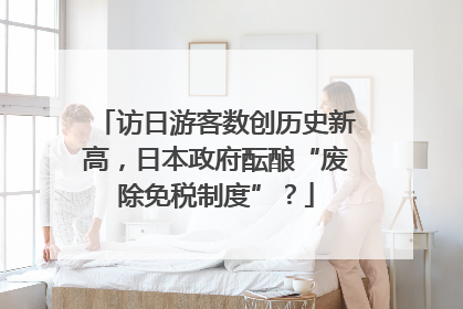 访日游客数创历史新高，日本政府酝酿“废除免税制度”？