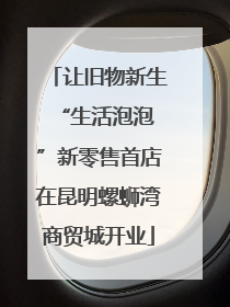 让旧物新生 “生活泡泡”新零售首店在昆明螺蛳湾商贸城开业