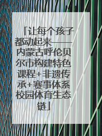 让每个孩子都动起来——内蒙古呼伦贝尔市构建特色课程+非遗传承+赛事体系校园体育生态链