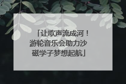 让歌声流成河！游轮音乐会助力沙磁学子梦想起航