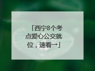 西宁8个考点爱心公交就位，速看→