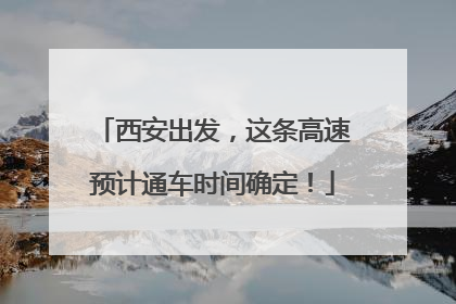 西安出发，这条高速预计通车时间确定！